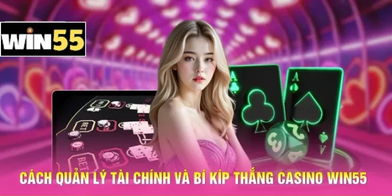 Cách quản lý tài chính và bí kíp thắng casino Win55
