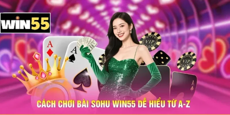 Cách Chơi Bài Sohu Win55 - Làm Chủ Cuộc Chơi Ngay Từ Ván Đầu 2 Cách chơi bài Sohu Win55 dễ hiểu từ A-Z