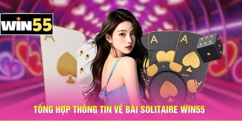 Chơi Bài Solitaire Win55: Bí Kíp Giúp Thắng Nhanh Sau 1 Phút 1 Tổng hợp thông tin về bài Solitaire Win55