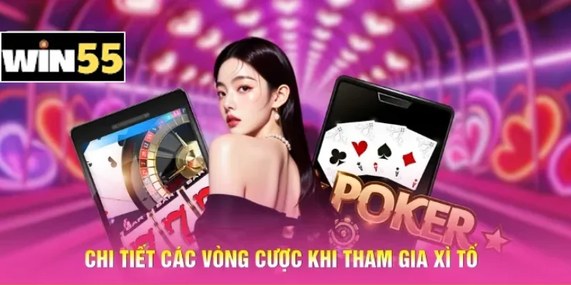 Chơi Bài Xì Tố Win55 – Lật Ngược Ván Bài Trong Tích Tắc! 3 Chi tiết các vòng cược khi tham gia Xì tố