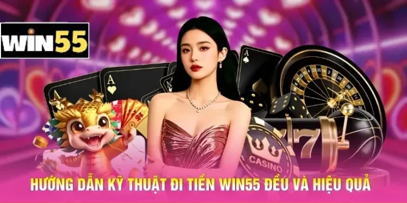 Hướng dẫn kỹ thuật đi tiền Win55 đều và hiệu quả