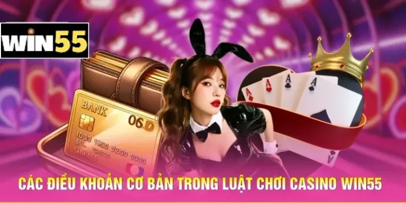 Luật Chơi Casino Win55 - Hệ Thống Quy Định Trực Tuyến 1 Các điều khoản cơ bản trong luật chơi Casino Win55