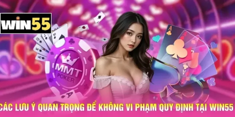 Luật Chơi Casino Win55 - Hệ Thống Quy Định Trực Tuyến 3 Các lưu ý quan trọng để không vi phạm quy định tại Win55